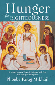 Title: Hunger for Righteousness: A Lenten Journey Towards Intimacy with God and Loving Our Neighbor, Author: Phoebe Farag Mikhail