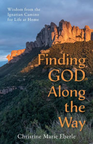 Free books on download Finding God Along the Way: Wisdom from the Ignatian Camino for Life at Home by Christine Marie Eberle