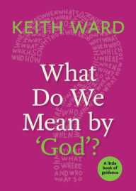 Title: What Do We Mean by 'God'?, Author: Keith Ward