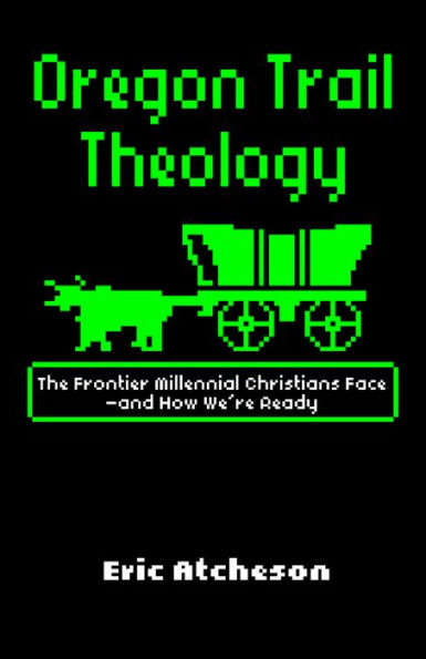 Oregon Trail Theology: The Frontier Millennial Christians Face-and How We're Ready