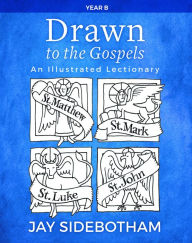 Title: Drawn to the Gospels: An Illustrated Lectionary (Year B), Author: Jay Sidebotham