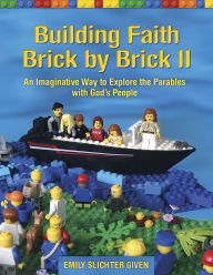 Title: Building Faith Brick by Brick II: An Imaginative Way to Explore the Parables with God's People, Author: Emily Slichter Given