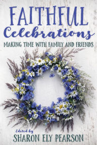 Title: Faithful Celebrations: Making Time with Family and Friends, Author: Sharon Ely Pearson