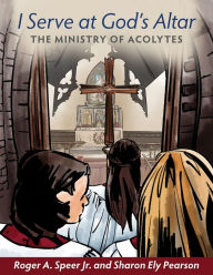 Title: I Serve at God's Altar: The Ministry of Acolytes, Author: Roger A. Speer Jr.