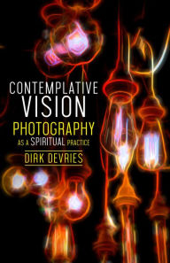 Title: Contemplative Vision: Photography as a Spiritual Practice, Author: Dirk DeVries