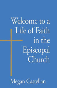 Title: Welcome to a Life of Faith in the Episcopal Church, Author: Megan Castellan