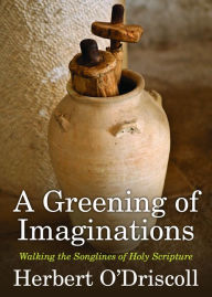 Title: A Greening of Imaginations: Walking the Songlines of Holy Scripture, Author: Herbert O'Driscoll