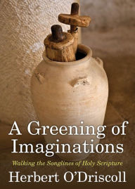 Title: A Greening of Imaginations: Walking the Songlines of Holy Scripture, Author: Herbert O'Driscoll