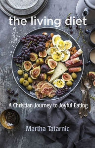 Title: The Living Diet: A Christian Journey to Joyful Eating, Author: Martha Tatarnic