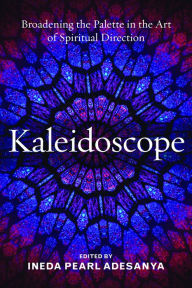 Title: Kaleidoscope: Broadening the Palette in the Art of Spiritual Direction, Author: Ineda Pearl Adesanya