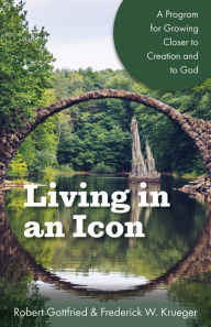 Title: Living in an Icon: A Program for Growing Closer to Creation and to God, Author: Robert Gottfried