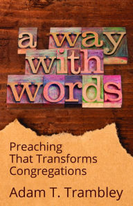 Title: A Way with Words: Preaching That Transforms Congregations, Author: Adam T. Trambley