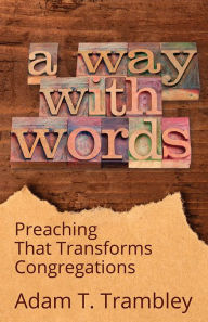 Title: A Way with Words: Preaching That Transforms Congregations, Author: Adam T. Trambley