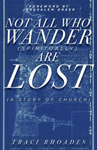 Title: Not All Who Wander (Spiritually) Are Lost: A Story of Church, Author: Traci Rhoades