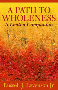 Title: A Path to Wholeness: A Lenten Companion, Author: Russell J. Levenson Jr.