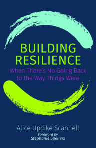 Download free ebooks in pdf Building Resilience: When There's No Going Back to the Way Things Were English version 9781640653764 by Alice Updike Scannell, Stephanie Spellers (Foreword by) MOBI FB2