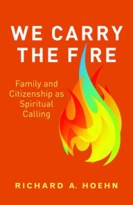 Online free ebooks pdf download We Carry the Fire: Family and Citizenship as Spiritual Calling by Richard A. Hoehn  9781640653825