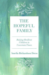 Title: The Hopeful Family: Raising Resilient Children in Uncertain Times, Author: Amelia Richardson Dress