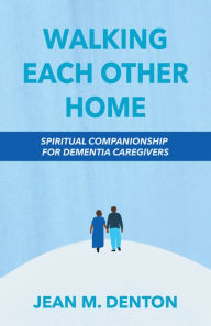 Download kindle books to ipad 3 Walking Each Other Home: Spiritual Companionship for Dementia Caregivers by  (English literature) 9781640654150 