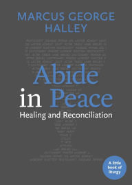 Title: Abide in Peace: Healing and Reconciliation, Author: Marcus George Halley