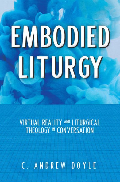 Embodied Liturgy: Virtual Reality and Liturgical Theology Conversation