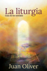 Title: La Liturgia: Casa de los Sentidos, Author: Juan M. C. Oliver