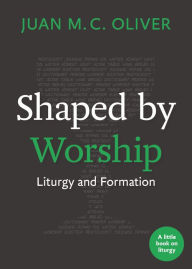 Title: Shaped by Worship: Liturgy and Formation, Author: Juan M. C. Oliver