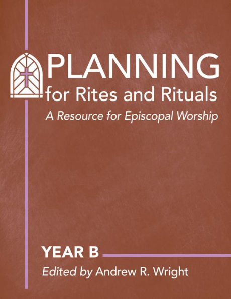 Planning for Rites and Rituals: A Resource Episcopal Worship: Year B