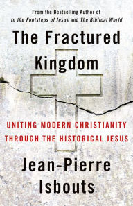 Title: The Fractured Kingdom: Uniting Modern Christianity through the Historical Jesus, Author: Jean-Pierre Isbouts