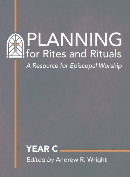 Planning for Rites and Rituals: A Resource Episcopal Worship: Year C