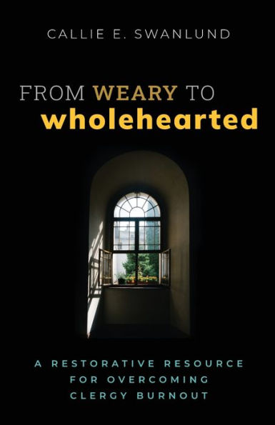 From Weary to Wholehearted: A Restorative Resource for Overcoming Clergy Burnout
