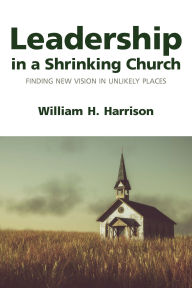 Free online books kindle download Leadership in a Shrinking Church: Finding New Vision in Unlikely Places 9781640657182