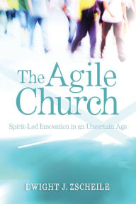 Title: The Agile Church: Spirit-Led Innovation in an Uncertain Age, Author: Dwight J. Zscheile