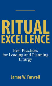 Title: Ritual Excellence: Best Practices for Leading and Planning Liturgy, Author: James Farwell