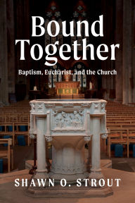 Title: Bound Together: Baptism, Eucharist, and the Church, Author: Shawn O. Strout