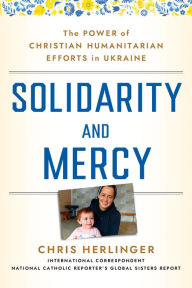 Title: Solidarity and Mercy: The Power of Christian Humanitarian Efforts in Ukraine, Author: Chris Herlinger