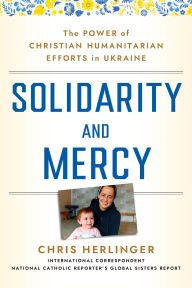 Free download books online Solidarity and Mercy: The Power of Christian Humanitarian Efforts in Ukraine 9781640657502 FB2 iBook MOBI by Chris Herlinger