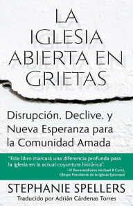 Title: La Iglesia Abierta En Grietas: Disrupciï¿½n, Declive, Y Nueva Esperanza Para La Comunidad Amada, Author: Stephanie Spellers