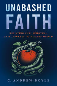 Electronic books downloadable Unabashed Faith: Resisting Anti-Spiritual Influences in the Modern World 9781640657854 (English literature) CHM iBook by C. Andrew Doyle