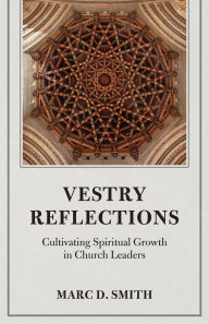 Title: Vestry Reflections: Cultivating Spiritual Growth in Church Leaders, Author: Marc D. Smith Ph.D