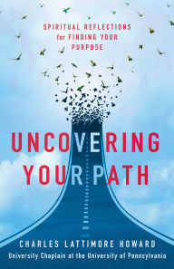 Title: Uncovering Your Path: Spiritual Reflections for Finding Your Purpose, Author: Charles Lattimore Howard