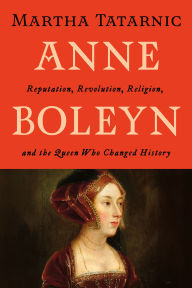 Title: Anne Boleyn: Reputation, Revolution, Religion, and the Queen Who Changed History, Author: Martha Tatarnic