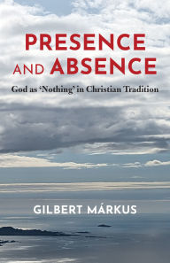 Title: Presence and Absence: God as 'Nothing' in Christian Tradition, Author: Gilbert Márkus