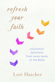 Title: Refresh Your Faith: Uncommon Devotions from Every Book of the Bible, Author: Lori Hatcher
