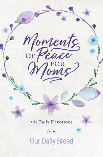Moments of Peace for Moms: 365 Daily Devotions from Our Bread (A Bible Devotional the Entire Year)
