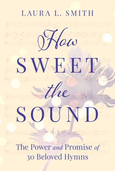How Sweet the Sound: The Power and Promise of 30 Beloved Hymns