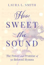 How Sweet the Sound: The Power and Promise of 30 Beloved Hymns