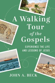 Title: A Walking Tour of the Gospels: Experience the Life and Lessons of Jesus, Author: John A. Beck