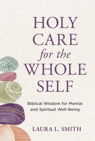 Holy Care for the Whole Self: Biblical Wisdom for Mental and Spiritual Well-Being