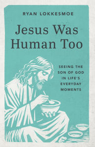 Title: Jesus Was Human Too: Seeing the Son of God in Life's Everyday Moments, Author: Ryan Lokkesmoe